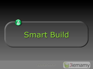 A

    Smart Build


       DevLOVE 2009.11
 