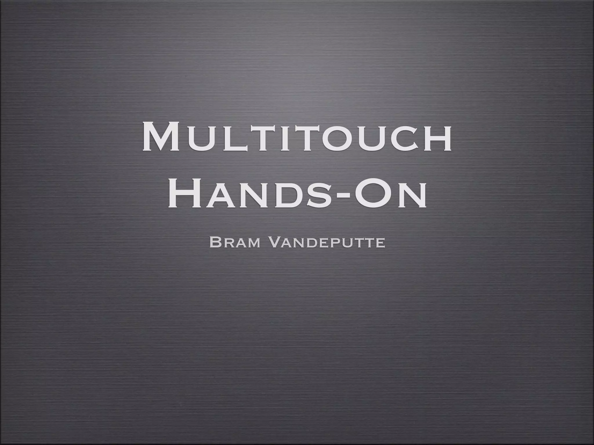 Multitouch
Hands-On
Bram Vandeputte