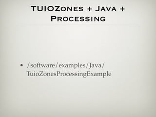 TUIOZones + Java +
Processing
• /software/examples/Java/
TuioZonesProcessingExample