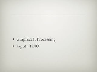 • Graphical : Processing
• Input : TUIO