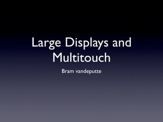Large Displays and
Multitouch
Bram vandeputte
 