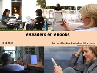 eReaders en eBooks  23-11-2009                                                                       Raymond Snijders, Hogeschool Windesheim                                                                                                                                                                                                              http://rsnijders.info/vakblog 