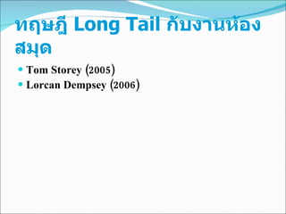 Tom Storey  ( 2005 )  Lorcan Dempsey  ( 2006 ) ทฤษฎี  Long Tail  กับงานห้องสมุด 