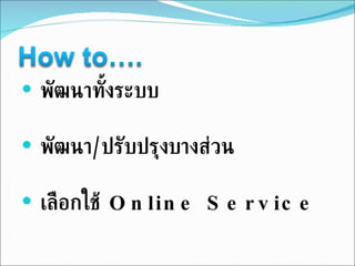 พัฒนาทั้งระบบ พัฒนา / ปรับปรุงบางส่วน เลือกใช้  Online Service 