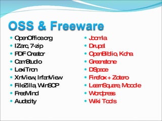 OpenOffice.org IZarc, 7-zip PDF Creator CamStudio LexiTron XnView, IrfanView FileZilla, WinSCP FreeMind Audacity Joomla Drupal OpenBiblio, Koha Greenstone DSpace Firefox + Zotero LearnSquare, Moodle Wordpress Wiki Tools 
