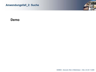 Anwendungsfall_2: Suche




   Demo




                          SWIB09 – Semantic Web in Bibliotheken – Köln, 24./25.11.2009
 