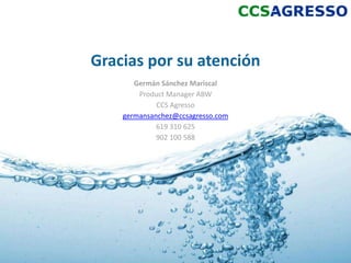Gracias por su atención
       Germán Sánchez Mariscal
        Product Manager ABW
             CCS Agresso
    germansanchez@ccsagresso.com
             619 310 625
             902 100 588
 