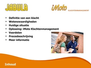 Inhoud Definitie van een klacht Wetenswaardigheden Huidige situatie  Oplossing: iMoto Klachtenmanagement Voordelen Procesbeschrijving Meer informatie 