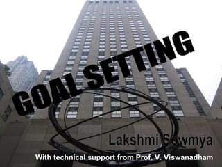 GOAL SETTING Lakshmi Sowmya With technical support from Prof. V. Viswanadham 