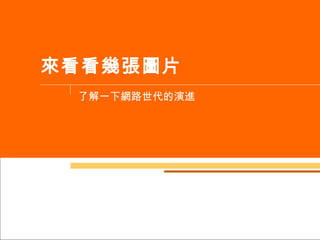 來看看幾張圖片 了解一下網路世代的演進 