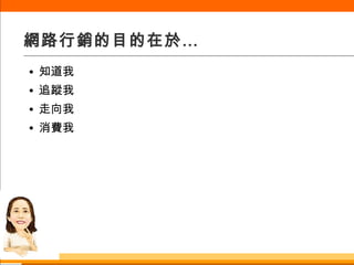 網路行銷的目的在於… 知道我 追蹤我 走向我 消費我 