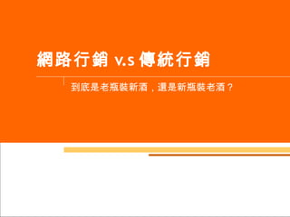 網路行銷 v.s 傳統行銷 到底是老瓶裝新酒，還是新瓶裝老酒？ 