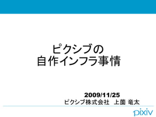 ピクシブの
自作インフラ事情

      2009/11/25
  ピクシブ株式会社　上薗 竜太
 