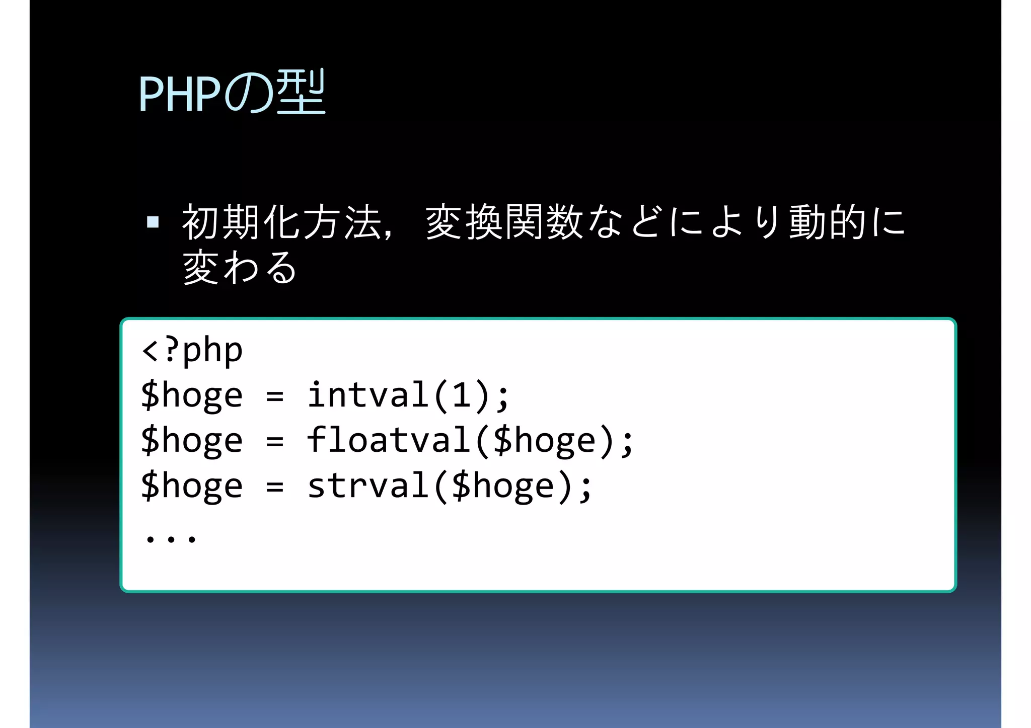PHPの型 初期化方法，変換関数などにより動的に 変わる <?php $hoge = intval(1); $hoge = floatval($hoge); $hoge = strval($hoge); ... 