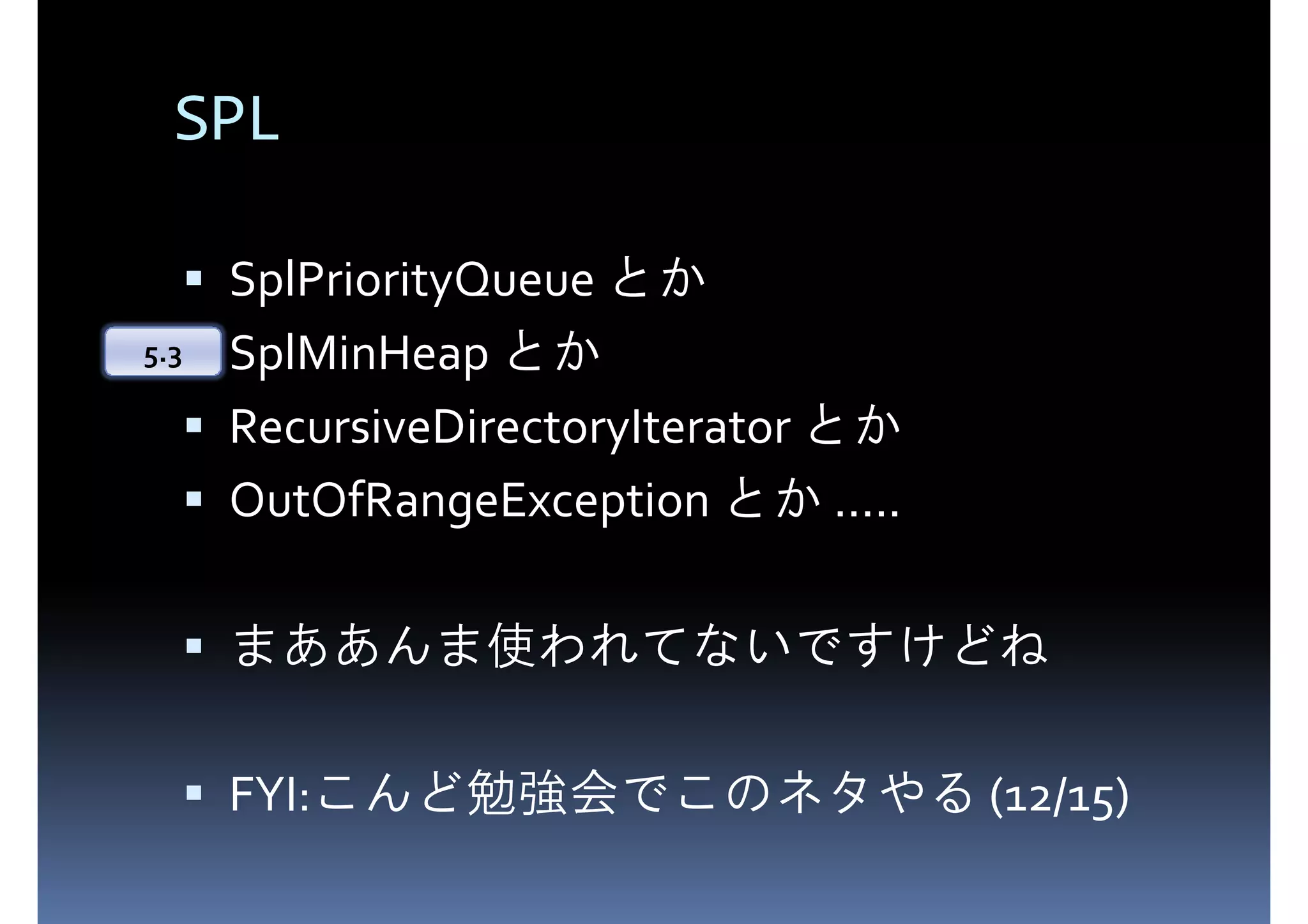 SPL SplPriorityQueue とか 5.3 SplMinHeap とか RecursiveDirectoryIterator とか OutOfRangeException とか ..... まああんま使われてないですけどね FYI:こんど勉強会でこのネタやる (12/15) 