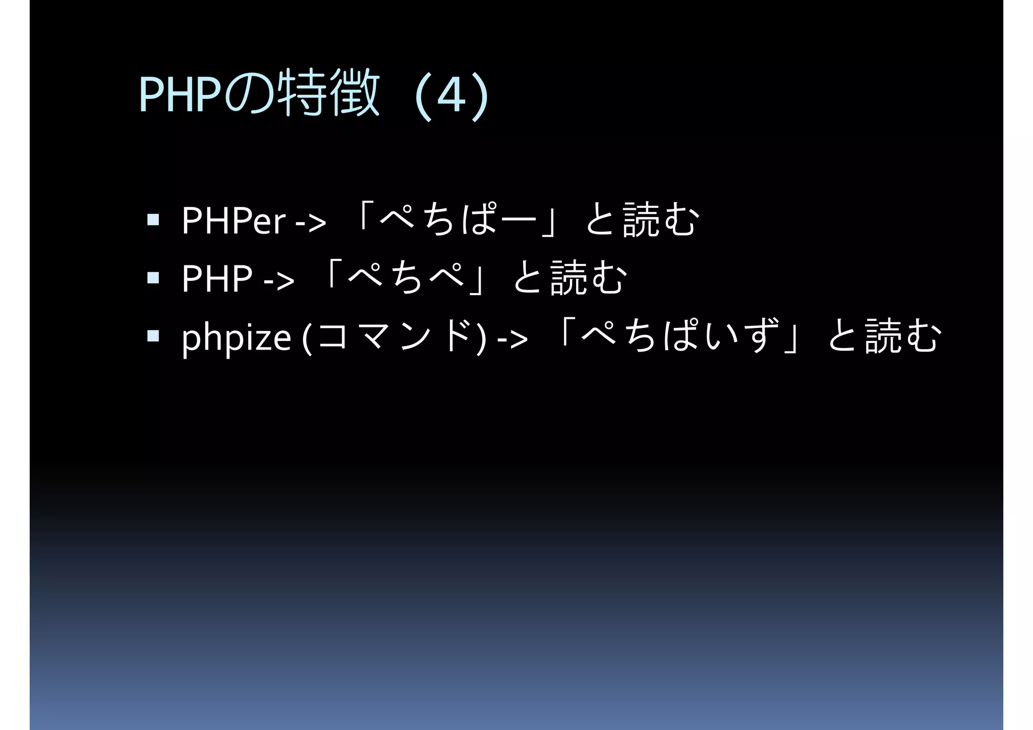PHPの特徴 (4) PHPer -> 「ぺちぱー」と読む PHP -> 「ぺちぺ」と読む phpize (コマンド) -> 「ぺちぱいず」と読む 