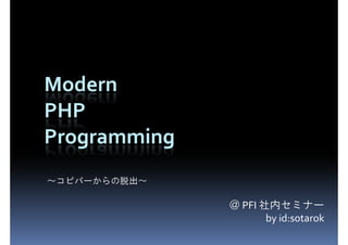 Modern
PHP
Programming
～コピパーからの脱出～

              ＠ PFI 社内セミナー
                     by id:sotarok
 