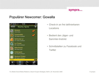 Populärer Newcomer: Gowalla Check-in an frei definierbaren Locations Bedient den Jäger- und Sammler-Instinkt Schnittstellen zu Facebook und Twitter  | Mobile Social Media Relations | Search Engine Strategies, Berlin | 25. November 2009 