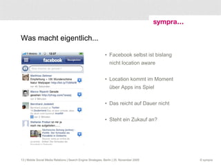 Kein wirklich schlafender Riese! Google Latitude entwickelt sich sehr leise immer weiter heute bereits ambitionierte Notification-Funktion bei Nähe zu Latitude-Kontakten Location History What‘s next?  | Mobile Social Media Relations | Search Engine Strategies, Berlin | 25. November 2009 