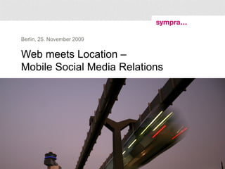 Web meets Location –  Mobile Social Media Relations Berlin, 25. November 2009 Bernhard Jodeleit, Sympra GmbH (GPRA) – Twitter: @jodeleit, @sympra  | Präsentationstitel | 00.Juni.2007 