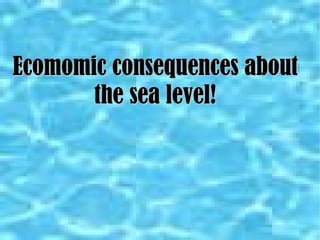 Ecomomic consequences about the sea level! 