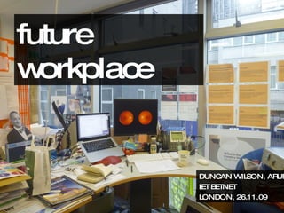 future workplace DUNCAN WILSON, ARUP IET BETNET LONDON, 26.11.09 