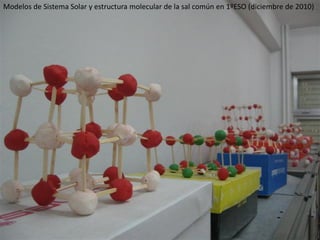 Modelos de Sistema Solar y estructura molecular de la sal común en 1ºESO (diciembre de 2010)
 