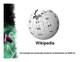 Wikipedia

Um exemplo de construção social do conhecimento na WEB 2.0
 