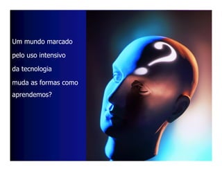 Um mundo marcado

pelo uso intensivo

da tecnologia

muda as formas como
aprendemos?
 