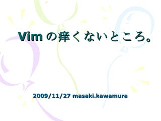 Vim の痒くないところ。 2009/11/27 masaki.kawamura 