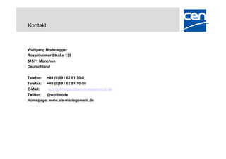 Kontakt



Wolfgang Moderegger
Rosenheimer Straße 139
81671 München
Deutschland

Telefon: +49 (0)89 / 62 81 70-0
Telefax: +49 (0)89 / 62 81 70-59
E-Mail:  w.moderegger@ais-management.de
Twitter: @wolfmode
Homepage: www.ais-management.de
 