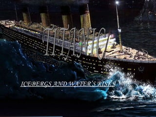 ICEBERGS AND WATER’S RISKS TITANIC 