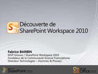 Découverte de SharePoint Workspace 2010 Fabrice BARBIN MVP Groove / SharePoint Workspace 2010Fondateur de la Communauté Groove Francophone Directeur Technologies – Hommes & Process 
