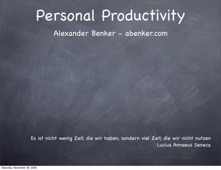 Personal Productivity
                               Alexander Benker - abenker.com




                      Es ist nicht wenig Zeit, die wir haben, sondern viel Zeit, die wir nicht nutzen
                                                                             Lucius Annaeus Seneca



Saturday, November 28, 2009
 