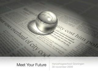 Hanzehogeschool Groningen
Meet Your Future   30 november 2009
 