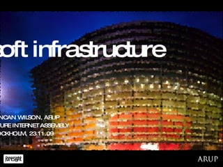 soft infrastructure DUNCAN WILSON, ARUP FUTURE INTERNET ASSEMBLY STOCKHOLM, 23.11.09 