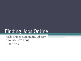 Finding Jobs Online Wells Branch Community Library Lisa M. Metzer, M.S. Information Sciences November 07, 2009 11:45-12:45 