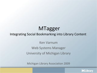 MTagger Integrating Social Bookmarking into Library Content  Ken Varnum Web Systems Manager University of Michigan Library Michigan Library Association 2009 