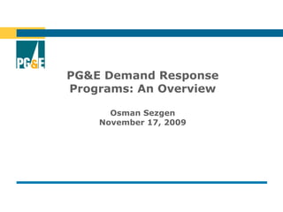 PG&E Demand Response
Programs: An Overview
Osman Sezgen
November 17, 2009
 