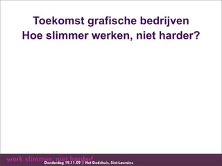 Toekomst grafische bedrijven
Hoe slimmer werken, niet harder?
 