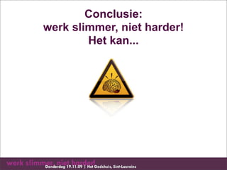 Conclusie:
werk slimmer, niet harder!
        Het kan...
 