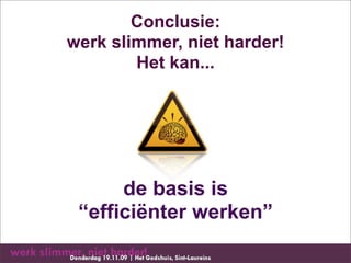 Conclusie:
werk slimmer, niet harder!
        Het kan...




      de basis is
 “efficiënter werken”
 