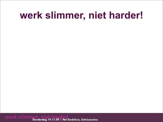 werk slimmer, niet harder!
 
