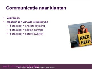 Communicatie naar klanten

• Voordelen
• maak er een win/win situatie van
  • betere pdf = snellere levering
  • betere pdf = kosten controle
  • betere pdf = betere kwaliteit
 