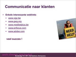 Communicatie naar klanten

• Enkele interessante weblinks
  • www.vigc.be
  • www.gwg.org
  • www.medibelplus.be
  • www.enfocus.com
  • www.adobe.com

   veel succes !
 