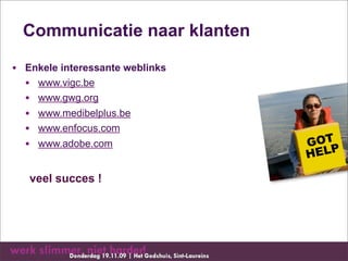 Communicatie naar klanten

• Enkele interessante weblinks
  • www.vigc.be
  • www.gwg.org
  • www.medibelplus.be
  • www.enfocus.com
  • www.adobe.com                GOT
                                 HELP

   veel succes !
 