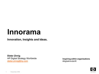 1 1 December 2009 Innorama Innovation, Insights and Ideas. Dieter ZirnigHP Digital Strategy Worldwidedieter.zirnig@hp.com Inspiring within organisations#digitalmindshift 