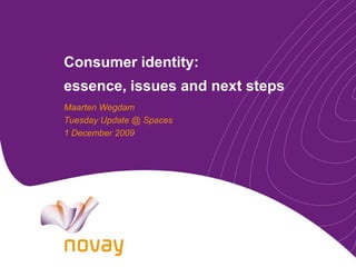 Consumer identity: essence, issues and next steps Maarten Wegdam Tuesday Update @ Spaces 1 December 2009 