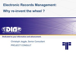 Electronic Records Management:
Why re-invent the wheel ?
Christoph Jeggle, Senior Consultant
PROJECT CONSULT
 