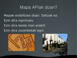 Mapa APIak doan? Mapak erabiltzea doan. Datuak ez. 